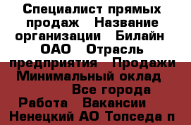 Специалист прямых продаж › Название организации ­ Билайн, ОАО › Отрасль предприятия ­ Продажи › Минимальный оклад ­ 15 000 - Все города Работа » Вакансии   . Ненецкий АО,Топседа п.